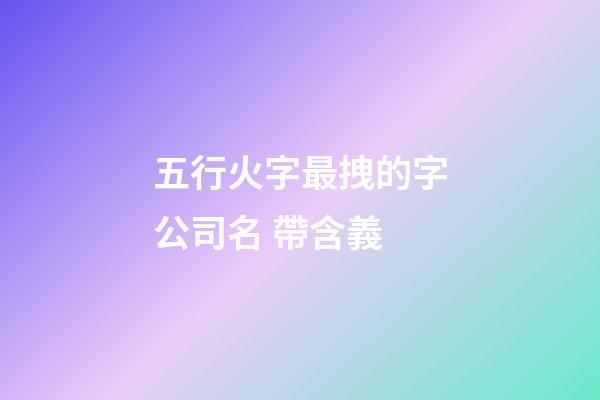 五行火字最拽的字公司名 帶含義-第1張-公司起名-玄機派
